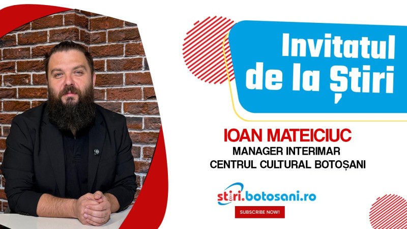 INVITATUL DE LA ȘTIRI: Ioan Mateiciuc, provocări și oportunități culturale la Botoșani